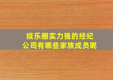 娱乐圈实力强的经纪公司有哪些家族成员呢