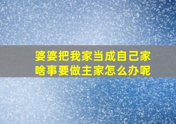 婆婆把我家当成自己家啥事要做主家怎么办呢