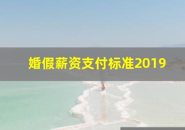 婚假薪资支付标准2019