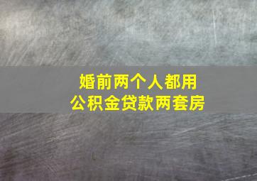 婚前两个人都用公积金贷款两套房