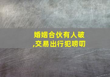 婚姻合伙有人破,交易出行犯唠叨