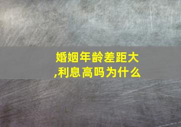 婚姻年龄差距大,利息高吗为什么