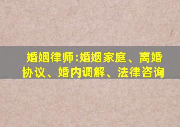 婚姻律师:婚姻家庭、离婚协议、婚内调解、法律咨询