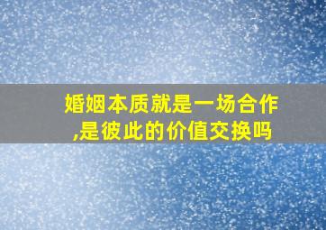 婚姻本质就是一场合作,是彼此的价值交换吗