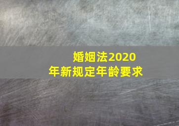 婚姻法2020年新规定年龄要求