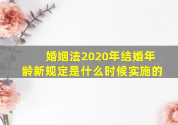 婚姻法2020年结婚年龄新规定是什么时候实施的