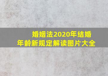 婚姻法2020年结婚年龄新规定解读图片大全