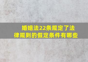 婚姻法22条规定了法律规则的假定条件有哪些