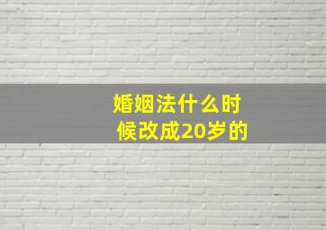 婚姻法什么时候改成20岁的