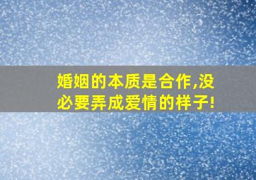 婚姻的本质是合作,没必要弄成爱情的样子!