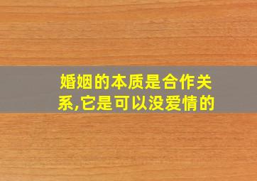 婚姻的本质是合作关系,它是可以没爱情的