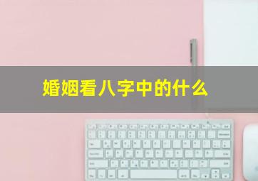 婚姻看八字中的什么