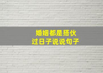 婚姻都是搭伙过日子说说句子