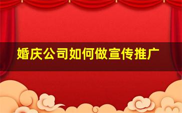 婚庆公司如何做宣传推广