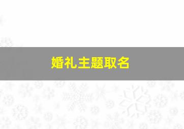 婚礼主题取名