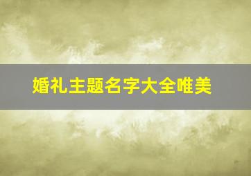 婚礼主题名字大全唯美