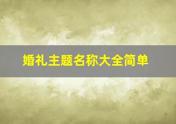 婚礼主题名称大全简单