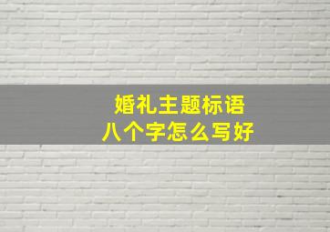 婚礼主题标语八个字怎么写好