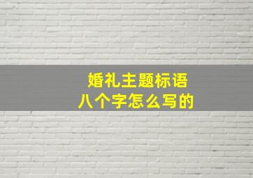 婚礼主题标语八个字怎么写的