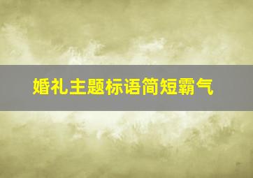 婚礼主题标语简短霸气