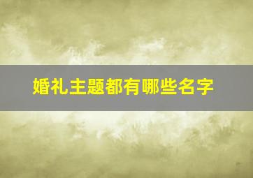 婚礼主题都有哪些名字