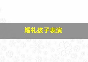 婚礼孩子表演