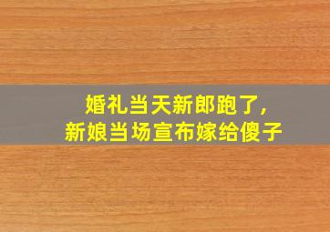 婚礼当天新郎跑了,新娘当场宣布嫁给傻子