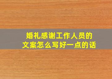 婚礼感谢工作人员的文案怎么写好一点的话