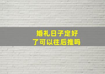 婚礼日子定好了可以往后推吗