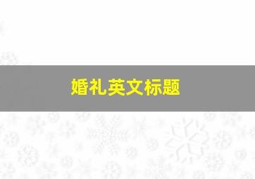 婚礼英文标题