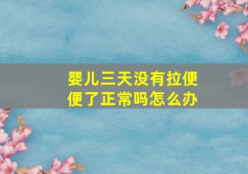 婴儿三天没有拉便便了正常吗怎么办