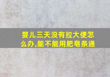 婴儿三天没有拉大便怎么办,能不能用肥皂条通