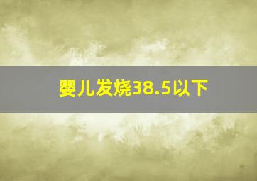 婴儿发烧38.5以下