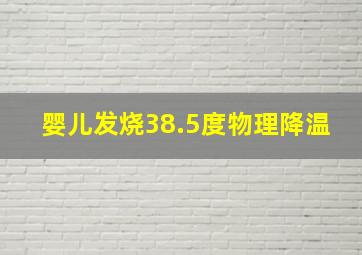 婴儿发烧38.5度物理降温