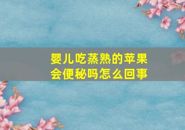 婴儿吃蒸熟的苹果会便秘吗怎么回事