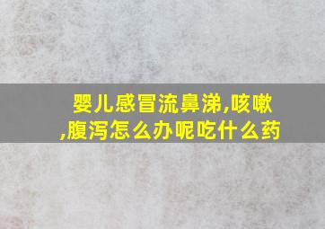 婴儿感冒流鼻涕,咳嗽,腹泻怎么办呢吃什么药