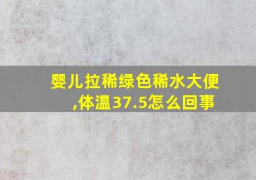 婴儿拉稀绿色稀水大便,体温37.5怎么回事