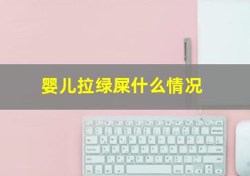 婴儿拉绿屎什么情况