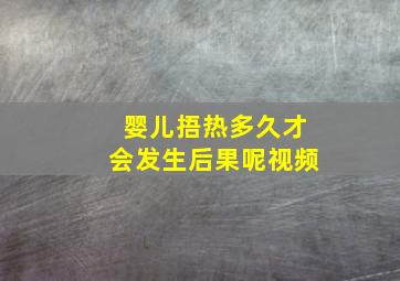 婴儿捂热多久才会发生后果呢视频