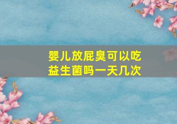 婴儿放屁臭可以吃益生菌吗一天几次