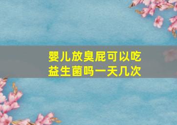 婴儿放臭屁可以吃益生菌吗一天几次