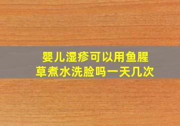 婴儿湿疹可以用鱼腥草煮水洗脸吗一天几次