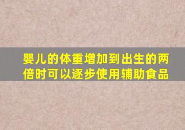 婴儿的体重增加到出生的两倍时可以逐步使用辅助食品