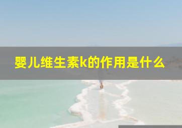 婴儿维生素k的作用是什么