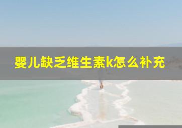 婴儿缺乏维生素k怎么补充