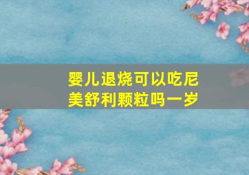 婴儿退烧可以吃尼美舒利颗粒吗一岁