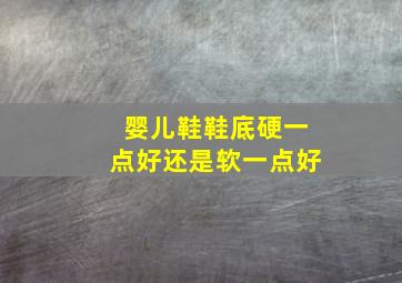 婴儿鞋鞋底硬一点好还是软一点好