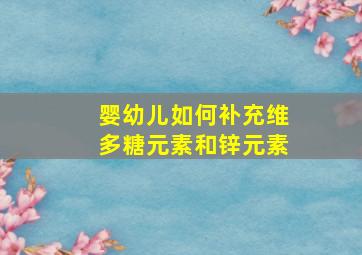 婴幼儿如何补充维多糖元素和锌元素