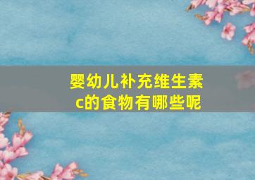 婴幼儿补充维生素c的食物有哪些呢