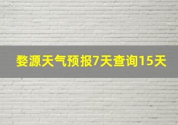 婺源天气预报7天查询15天